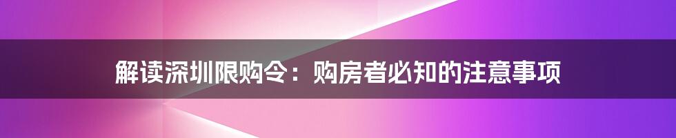 解读深圳限购令:购房者必知的注意事项