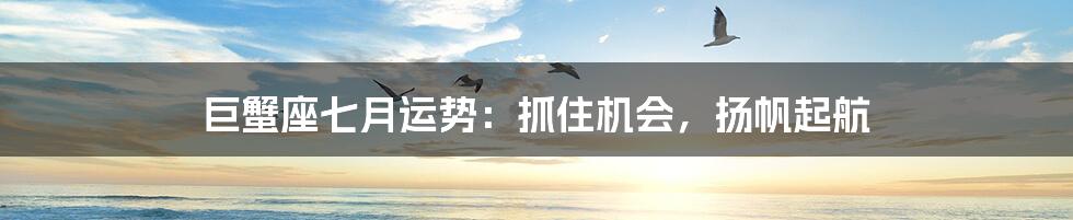 巨蟹座七月运势:抓住机会,扬帆起航