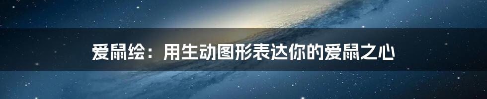 爱鼠绘:用生动图形表达你的爱鼠之心