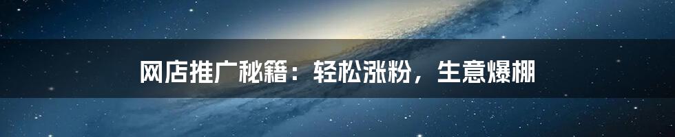 网店推广秘籍:轻松涨粉,生意爆棚