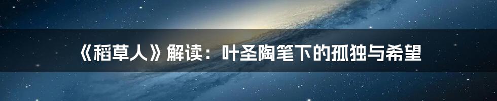 《稻草人》解读：叶圣陶笔下的孤独与希望