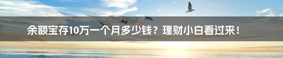 余额宝存10万一个月多少钱?理财小白看过来!