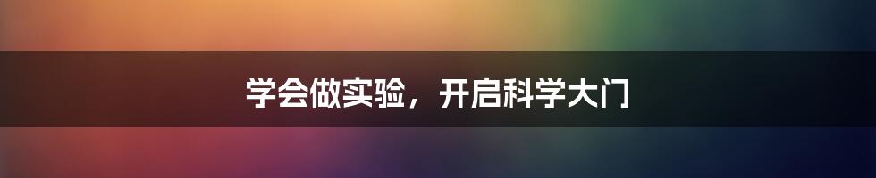 学会做实验,开启科学大门