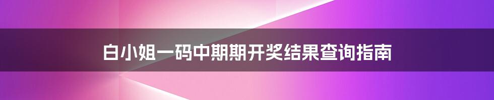 白小姐一码中期期开奖结果查询指南