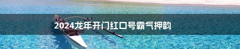 2024龙年开门红口号霸气押韵