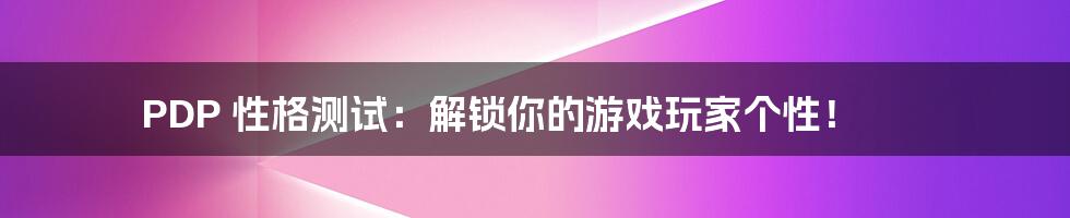 PDP 性格测试:解锁你的游戏玩家个性!