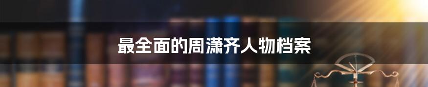 最全面的周潇齐人物档案
