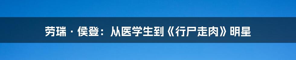 劳瑞·侯登:从医学生到《行尸走肉》明星