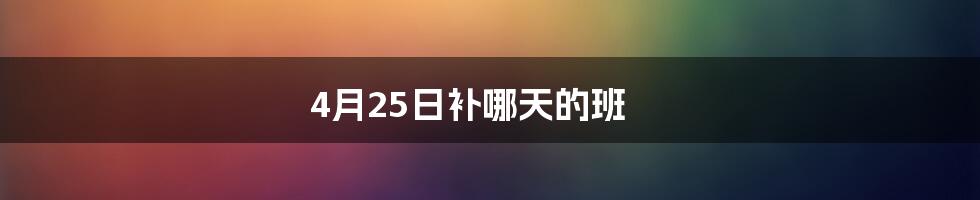 4月25日补哪天的班