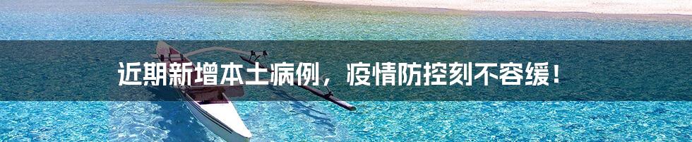 近期新增本土病例,疫情防控刻不容缓!