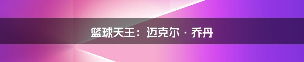 篮球天王:迈克尔·乔丹