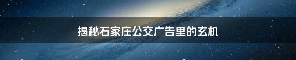 揭秘石家庄公交广告里的玄机