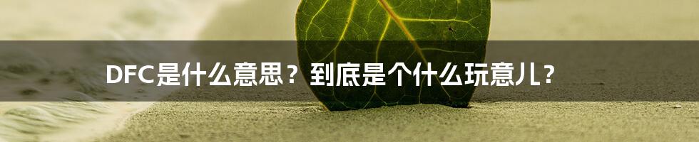 DFC是什么意思?到底是个什么玩意儿?