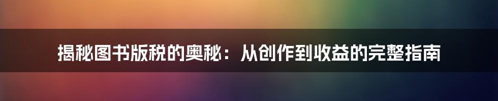 揭秘图书版税的奥秘:从创作到收益的完整指南
