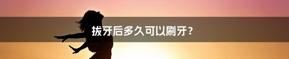 拔牙后多久可以刷牙?