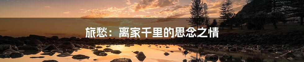 旅愁:离家千里的思念之情