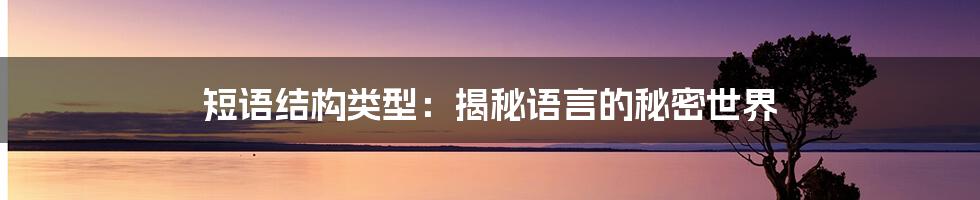 短语结构类型:揭秘语言的秘密世界