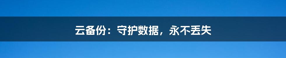 云备份：守护数据，永不丢失