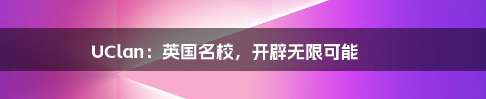 UClan:英国名校,开辟无限可能