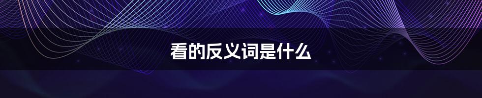 看的反义词是什么