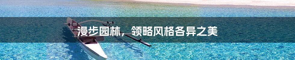 漫步园林,领略风格各异之美