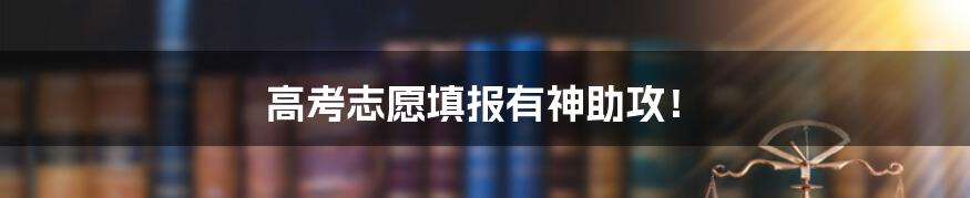 高考志愿填报有神助攻!
