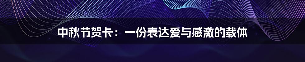 中秋节贺卡:一份表达爱与感激的载体