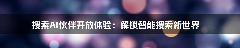 搜索AI伙伴开放体验:解锁智能搜索新世界