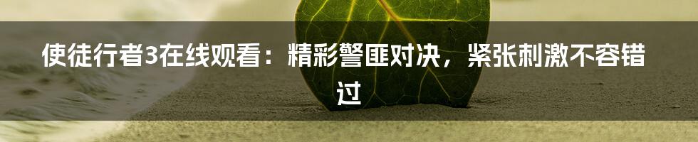使徒行者3在线观看：精彩警匪对决，紧张刺激不容错过