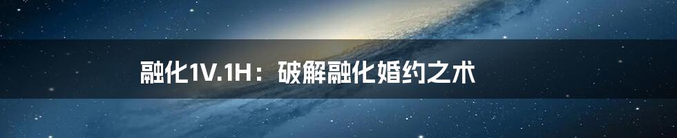 融化1V.1H:破解融化婚约之术