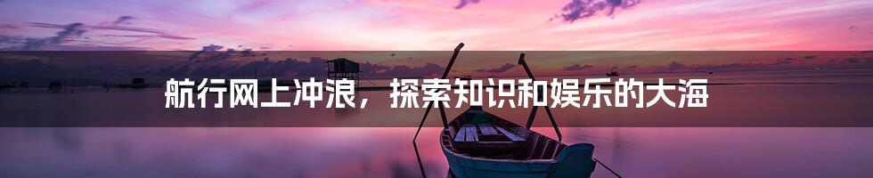 航行网上冲浪,探索知识和娱乐的大海