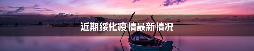 近期绥化疫情最新情况