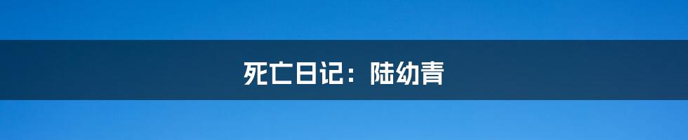 死亡日记:陆幼青