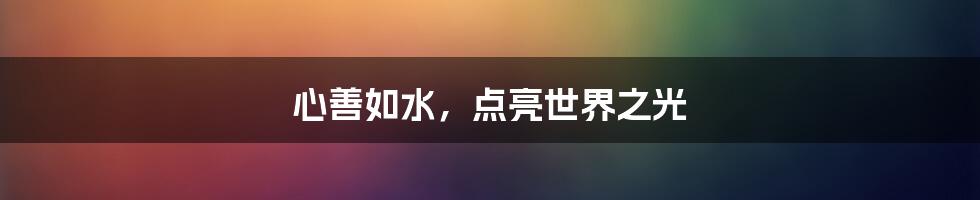 心善如水,点亮世界之光