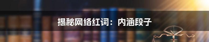 揭秘网络红词:内涵段子