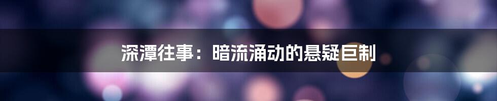 深潭往事:暗流涌动的悬疑巨制