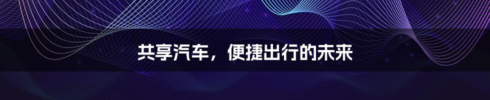 共享汽车，便捷出行的未来
