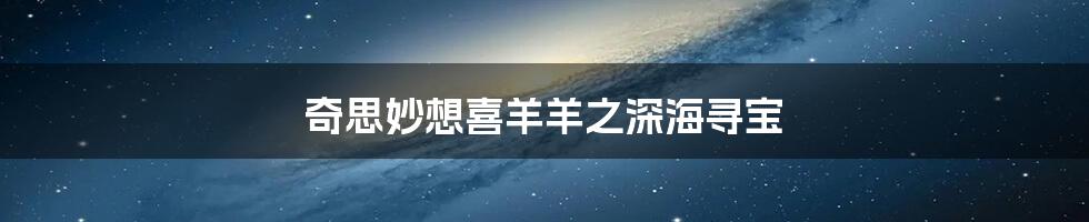 奇思妙想喜羊羊之深海寻宝