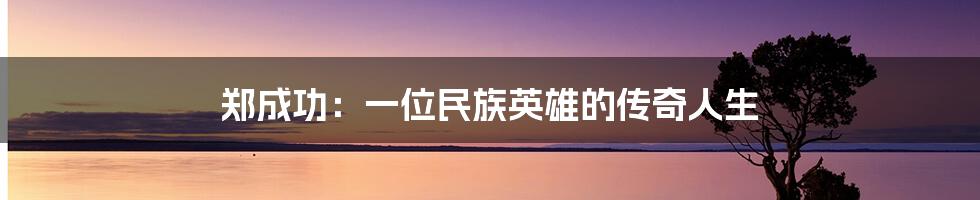 郑成功:一位民族英雄的传奇人生