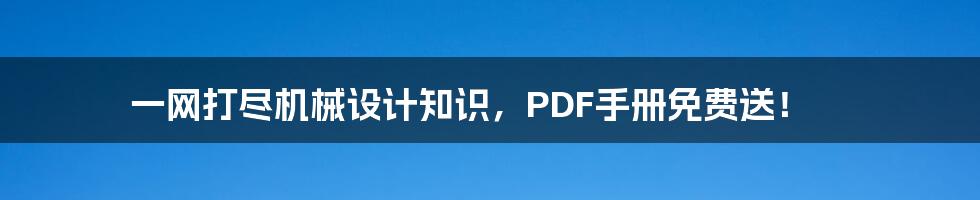 一网打尽机械设计知识,PDF手册免费送!