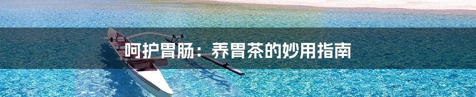 呵护胃肠:养胃茶的妙用指南
