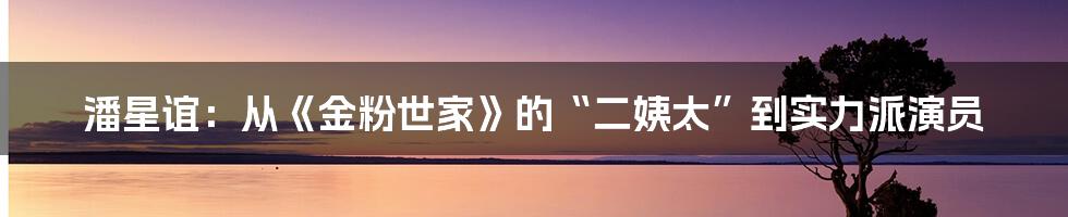 潘星谊:从《金粉世家》的“二姨太”到实力派演员