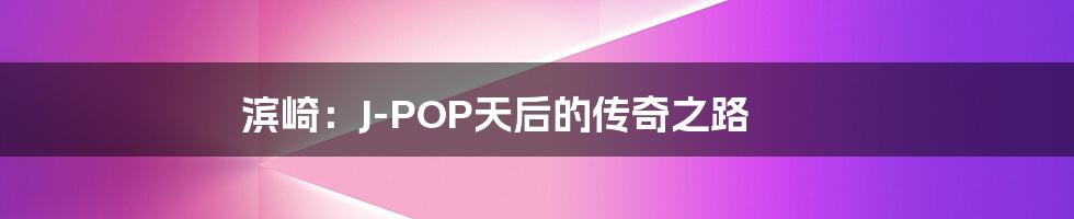 滨崎:J-POP天后的传奇之路