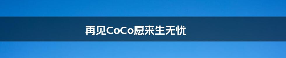 再见CoCo愿来生无忧