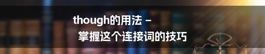 though的用法 – 掌握这个连接词的技巧