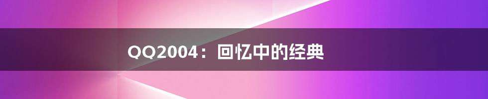 QQ2004:回忆中的经典