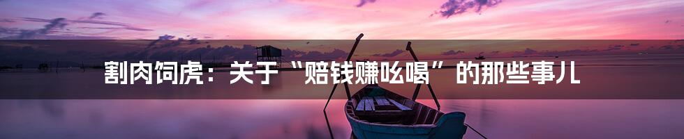 割肉饲虎:关于“赔钱赚吆喝”的那些事儿