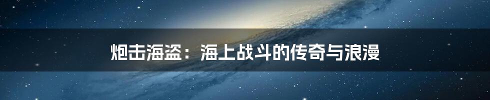 炮击海盗:海上战斗的传奇与浪漫