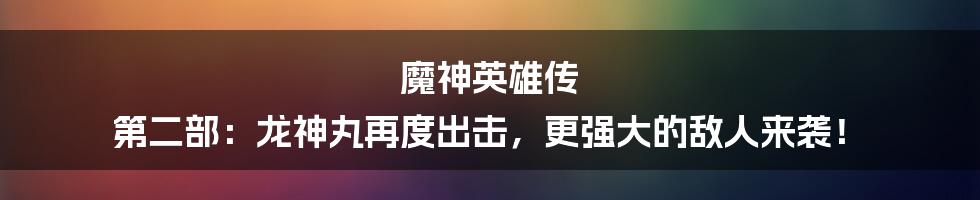 魔神英雄传 第二部：龙神丸再度出击，更强大的敌人来袭！