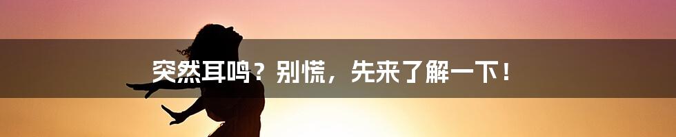 突然耳鸣?别慌,先来了解一下!